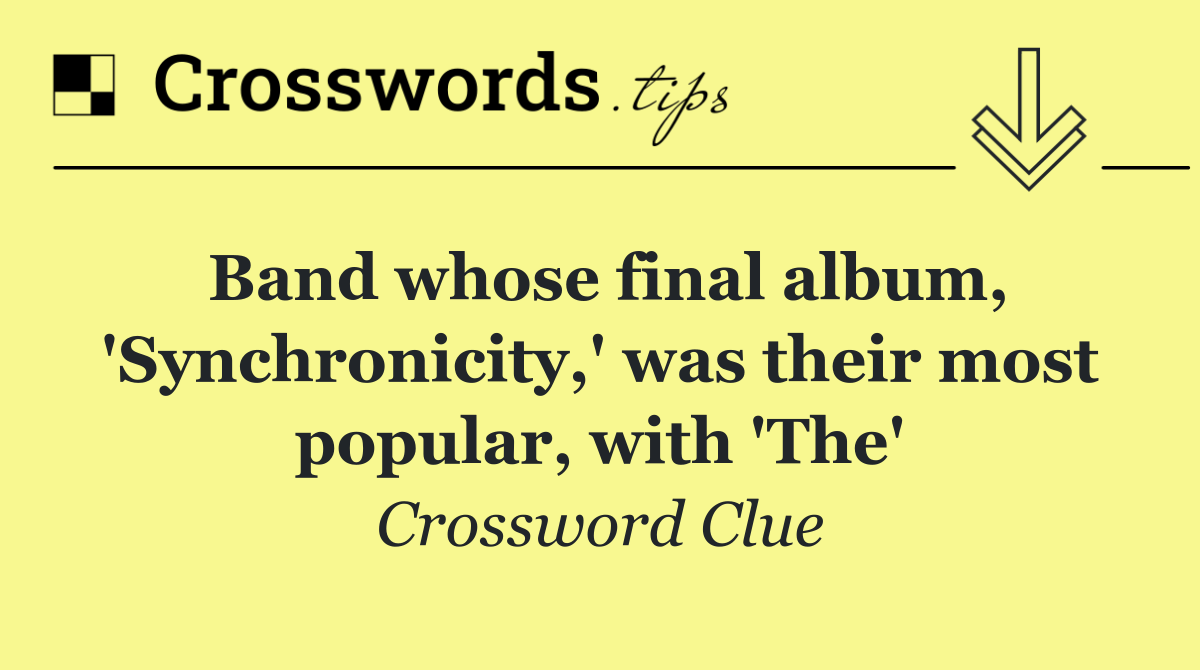 Band whose final album, 'Synchronicity,' was their most popular, with 'The'