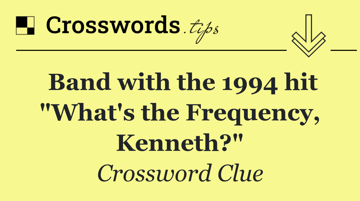 Band with the 1994 hit "What's the Frequency, Kenneth?"