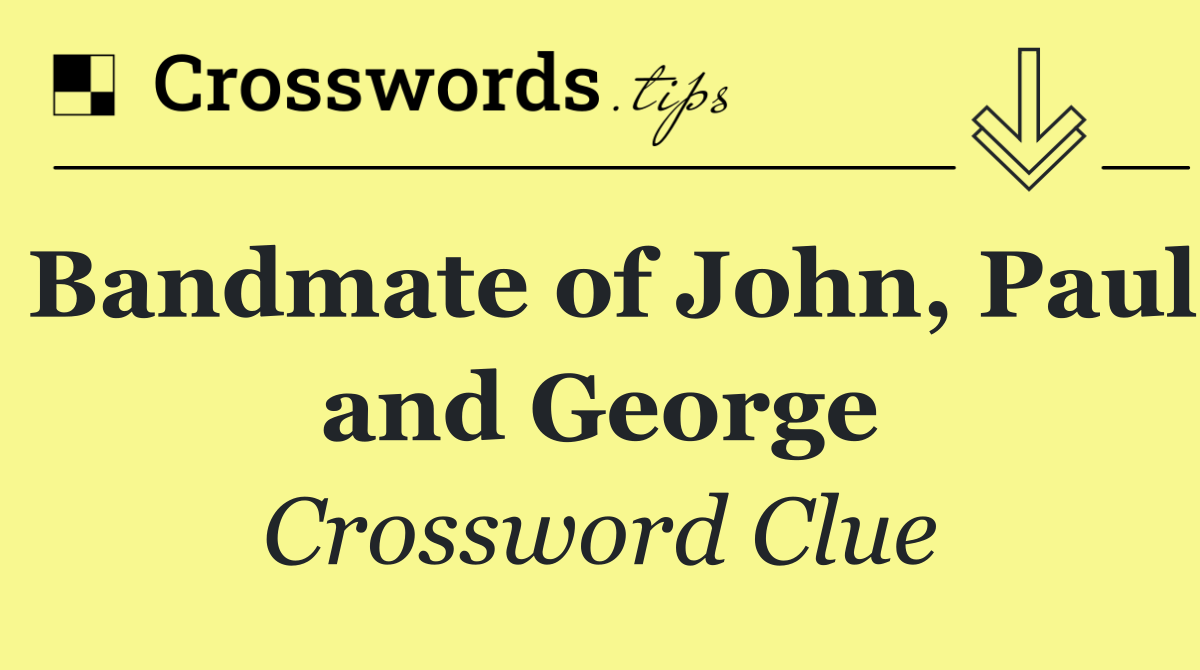 Bandmate of John, Paul and George