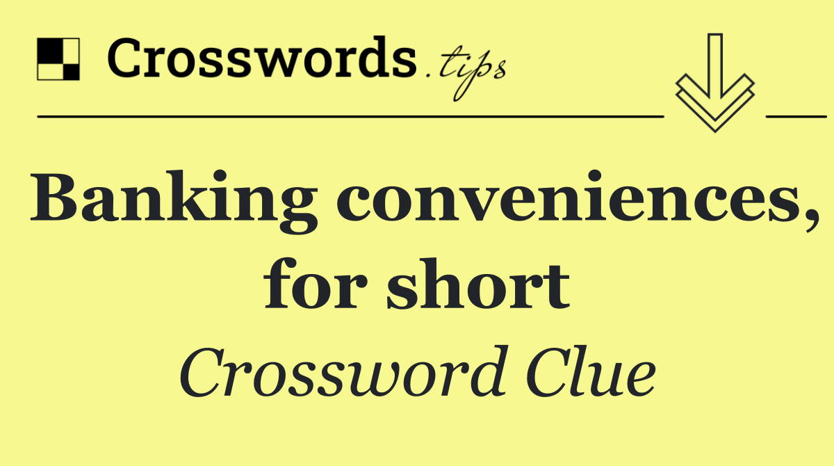 Banking conveniences, for short