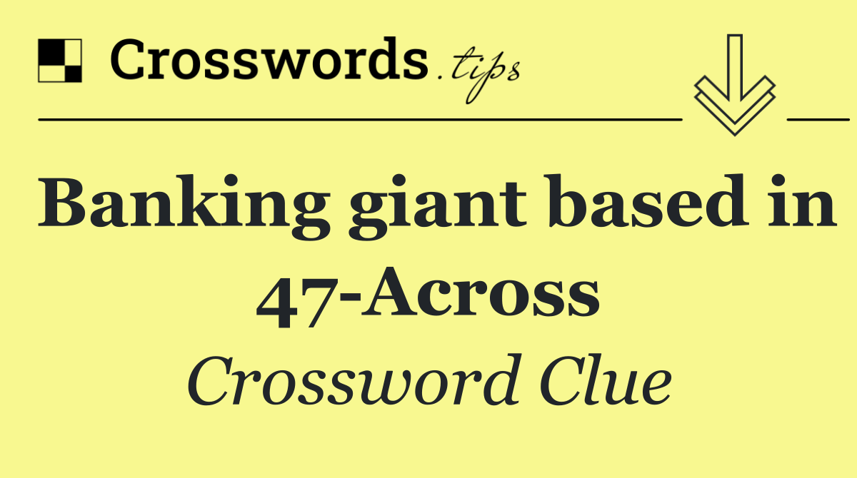 Banking giant based in 47 Across