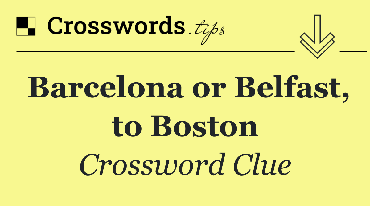 Barcelona or Belfast, to Boston