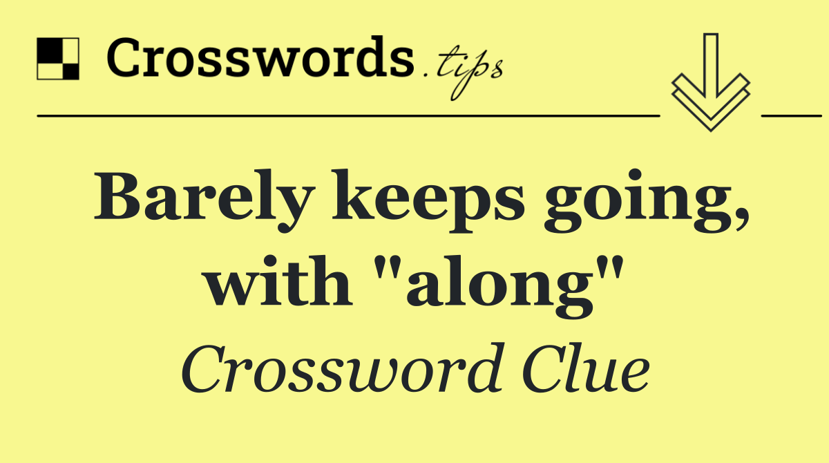 Barely keeps going, with "along"