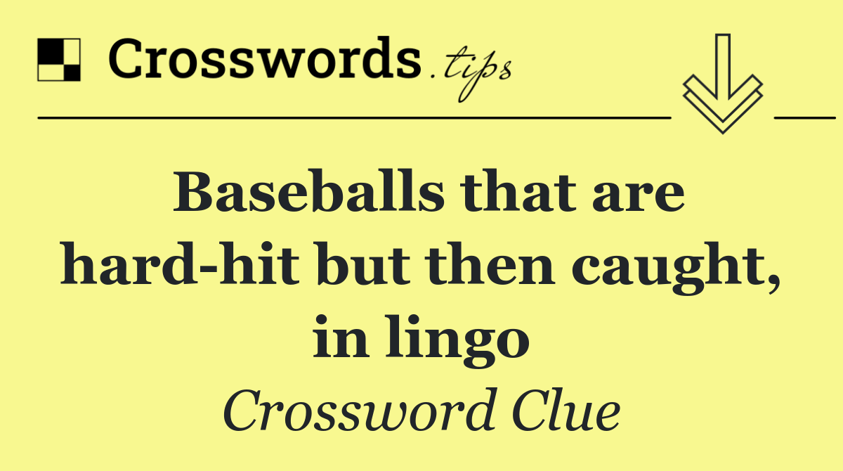 Baseballs that are hard hit but then caught, in lingo