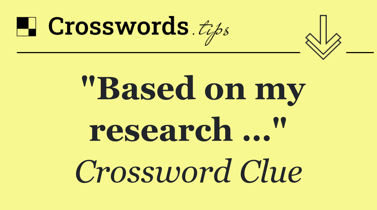 "Based on my research …"