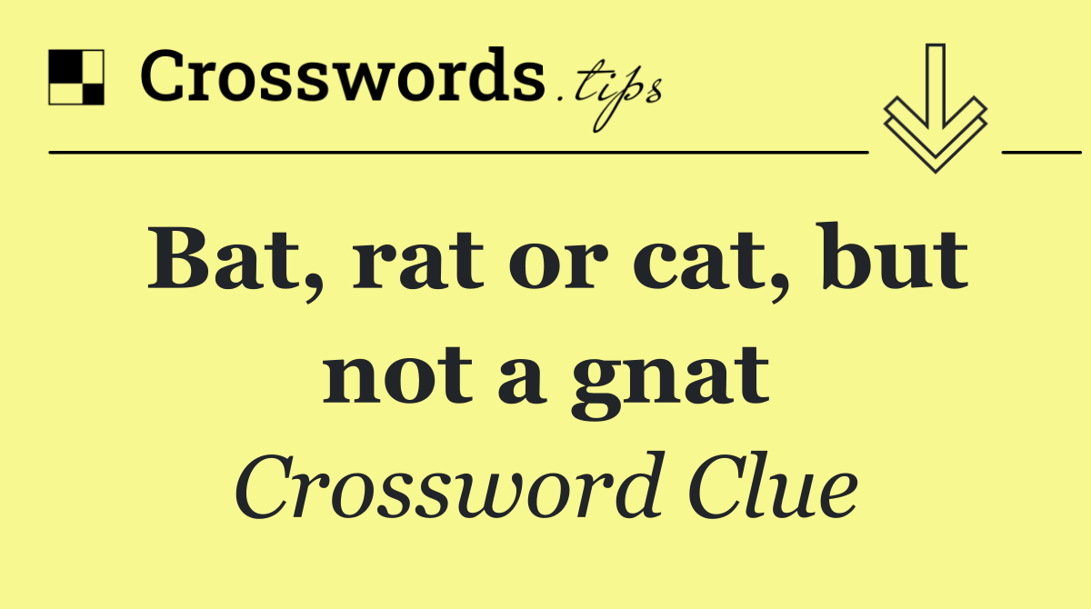 Bat, rat or cat, but not a gnat