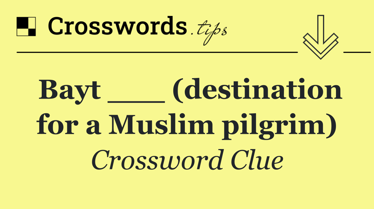 Bayt ___ (destination for a Muslim pilgrim)