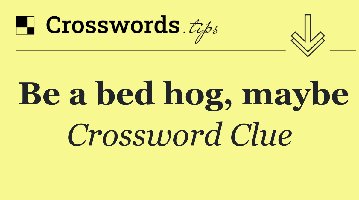 Be a bed hog, maybe