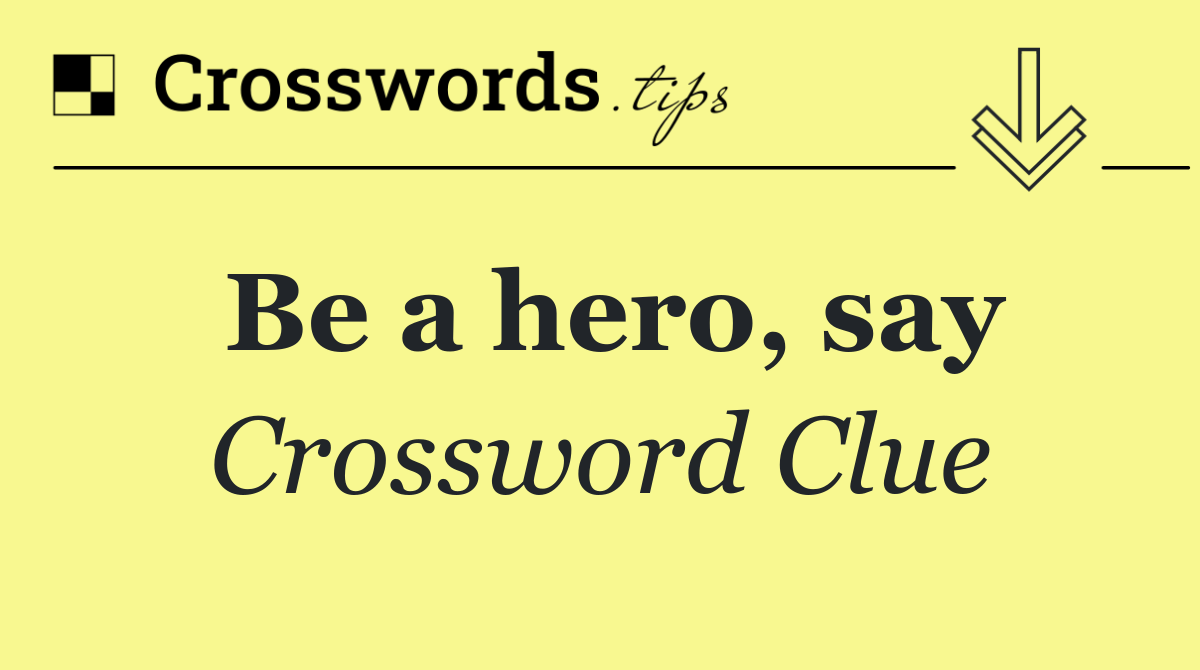 Be a hero, say