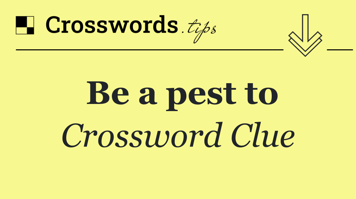 Be a pest to