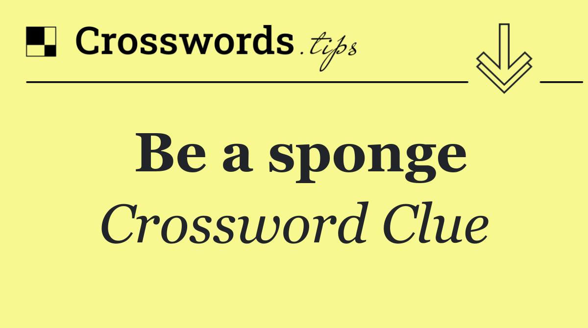 Be a sponge
