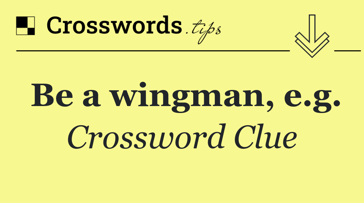 Be a wingman, e.g.