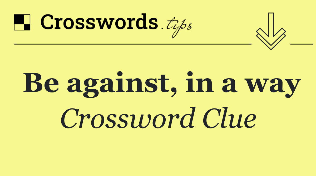 Be against, in a way