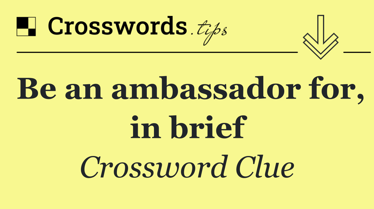 Be an ambassador for, in brief