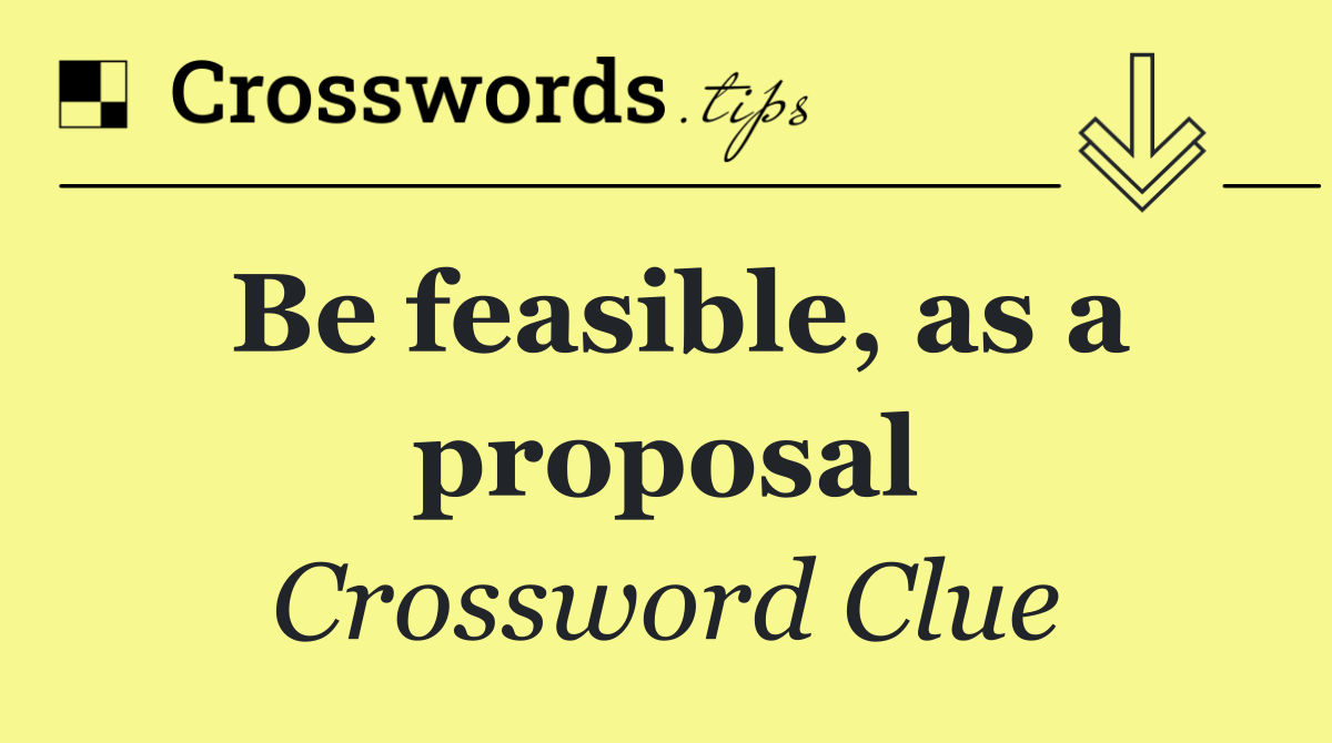 Be feasible, as a proposal