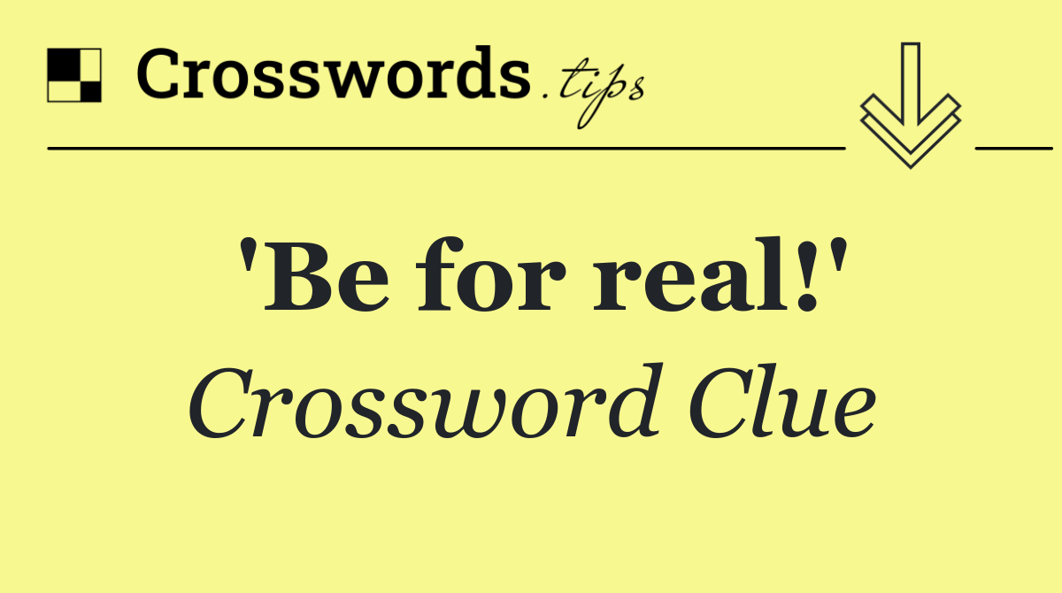 'Be for real!'
