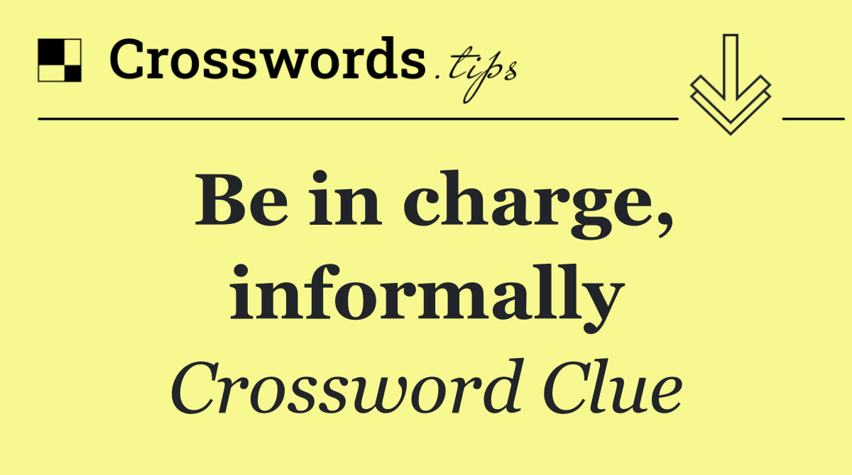 Be in charge, informally