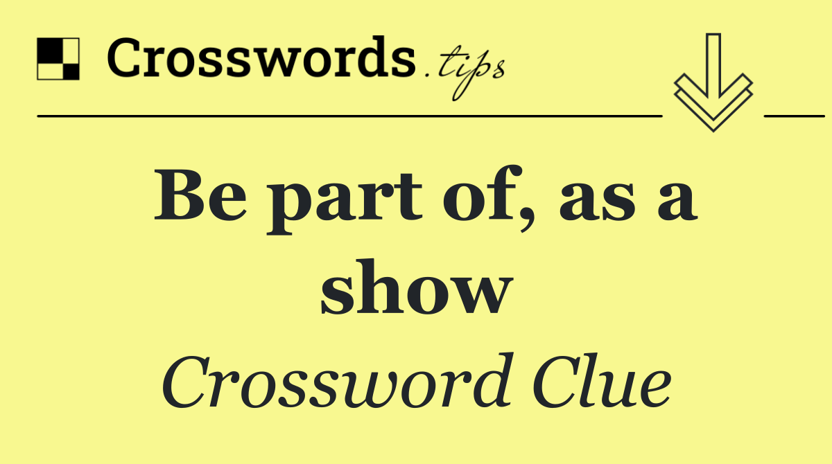 Be part of, as a show