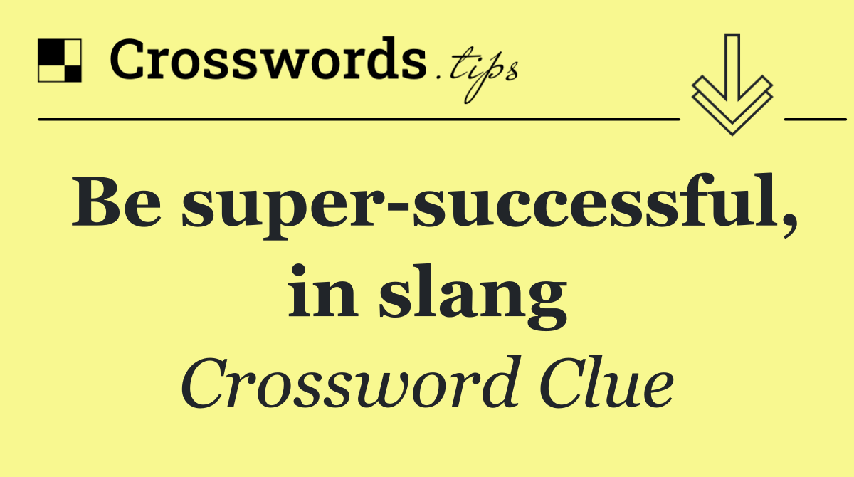 Be super successful, in slang