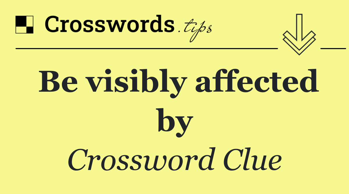 Be visibly affected by
