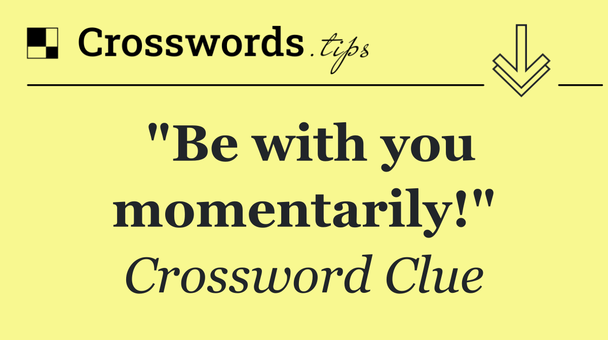 "Be with you momentarily!"