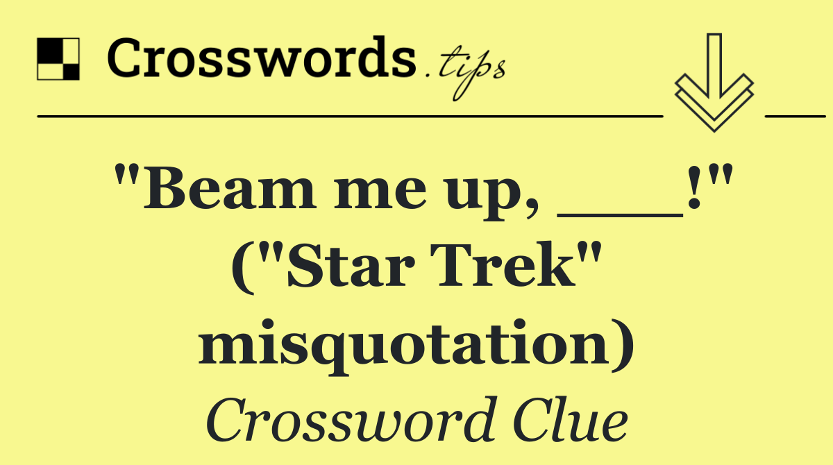 "Beam me up, ___!" ("Star Trek" misquotation)