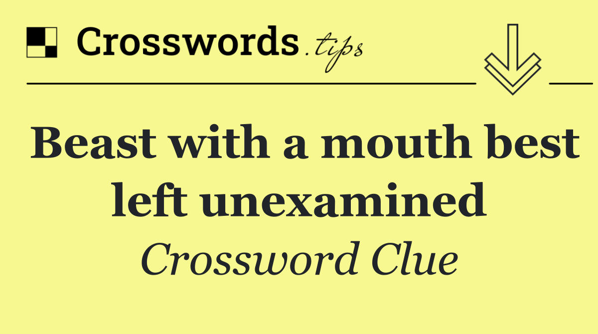 Beast with a mouth best left unexamined