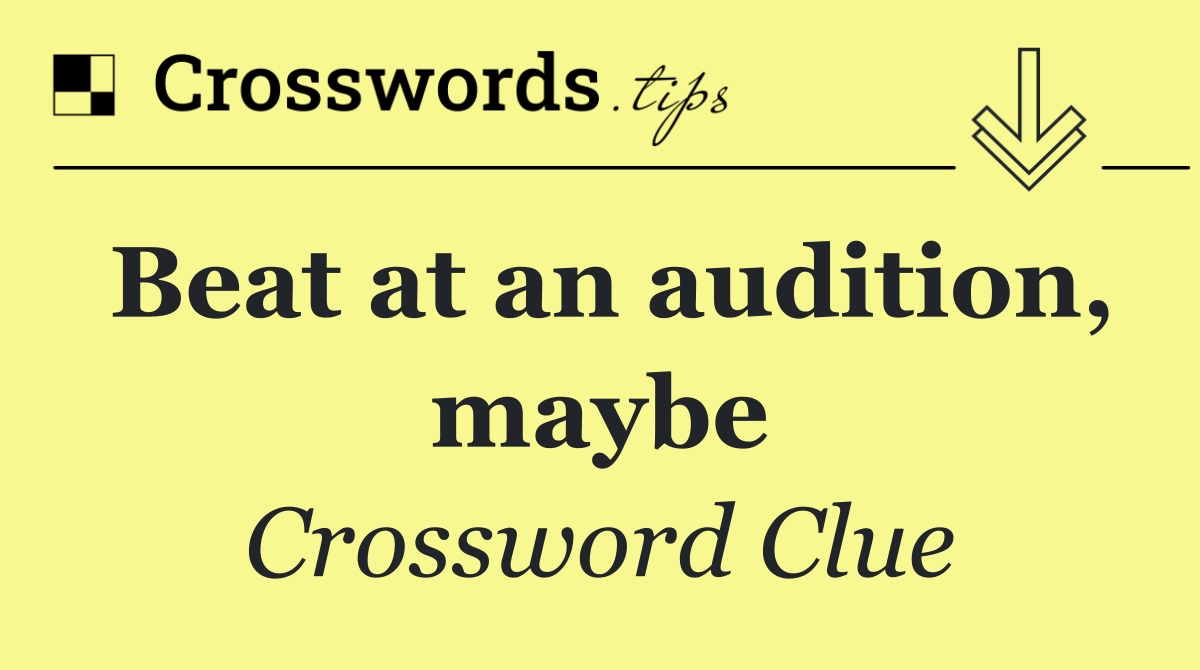 Beat at an audition, maybe