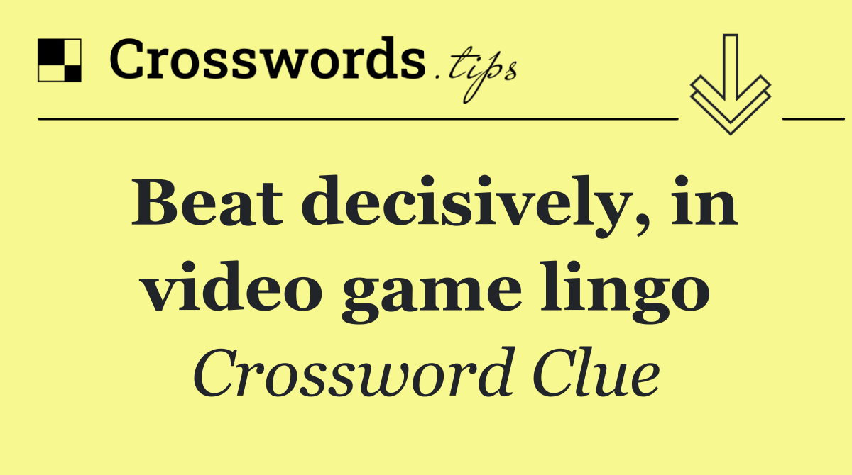 Beat decisively, in video game lingo