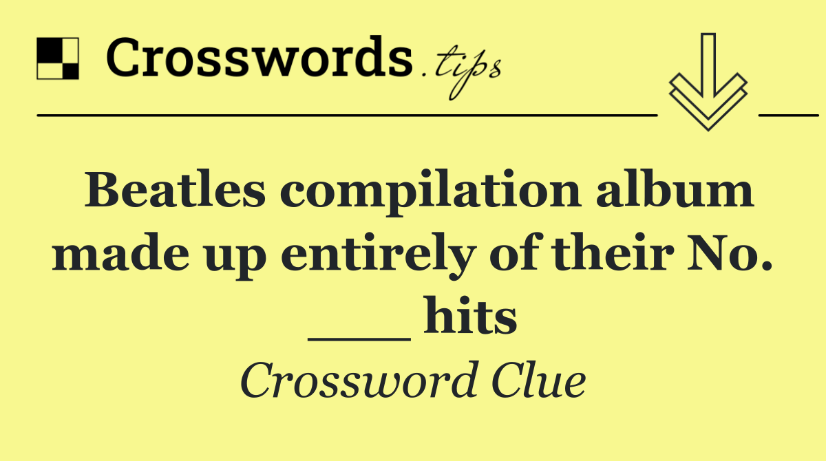 Beatles compilation album made up entirely of their No. ___ hits