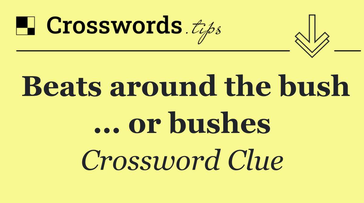 Beats around the bush ... or bushes