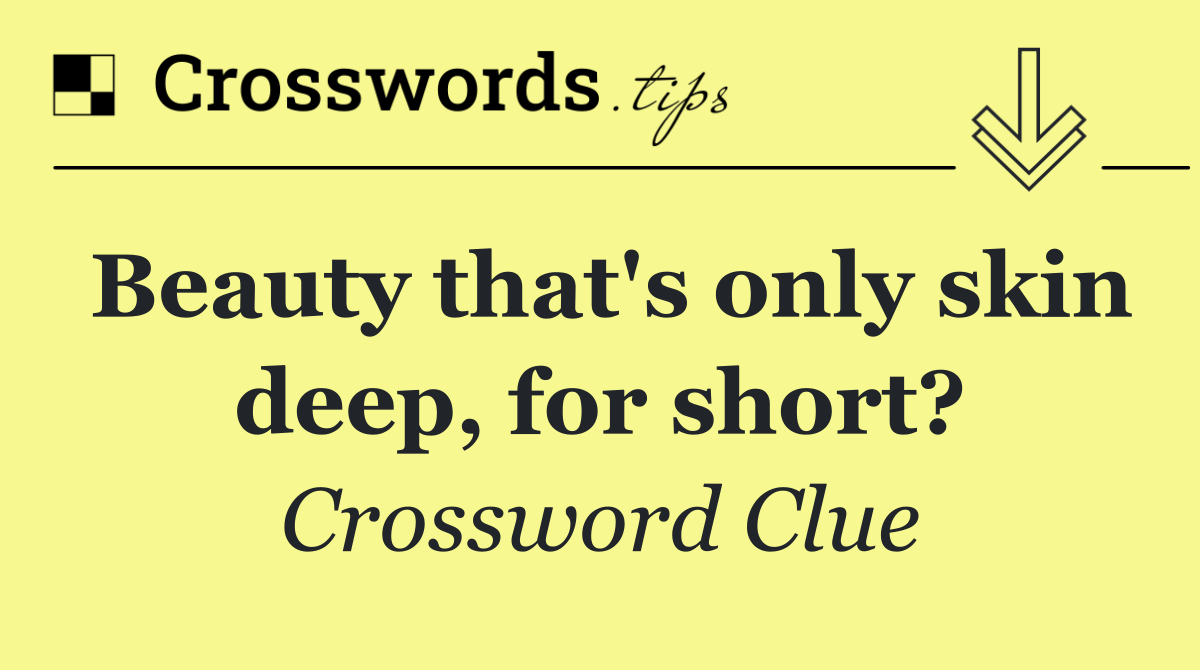 Beauty that's only skin deep, for short?