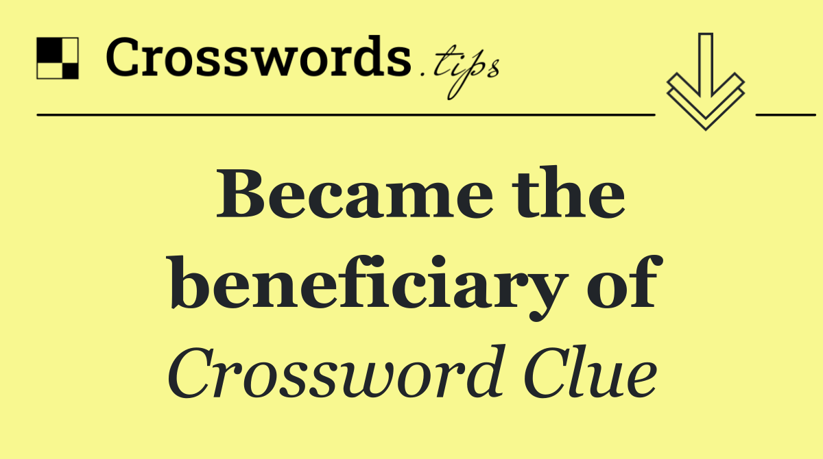 Became the beneficiary of