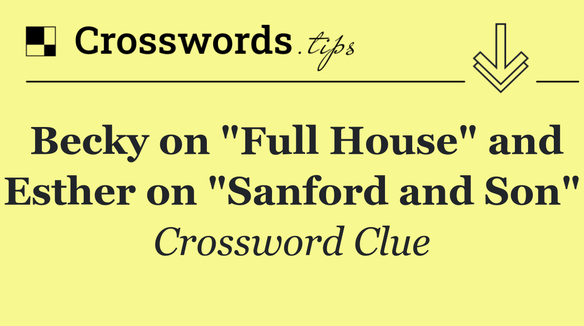 Becky on "Full House" and Esther on "Sanford and Son"