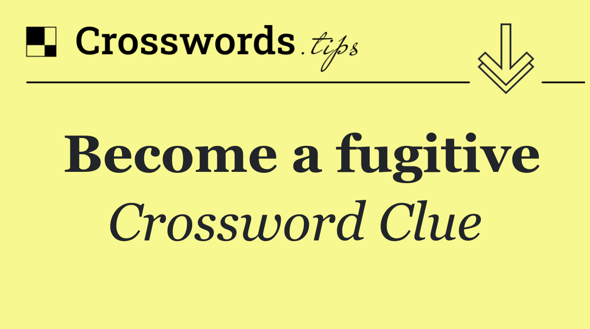 Become a fugitive