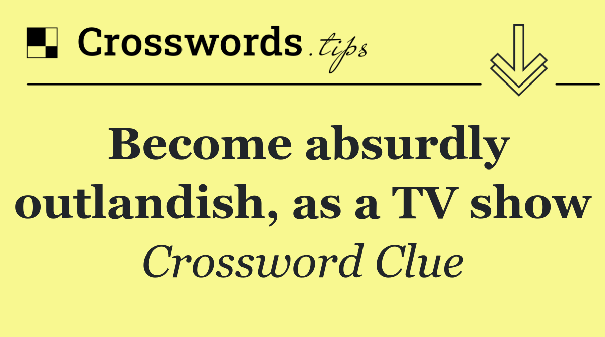 Become absurdly outlandish, as a TV show