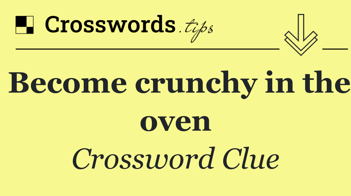 Become crunchy in the oven