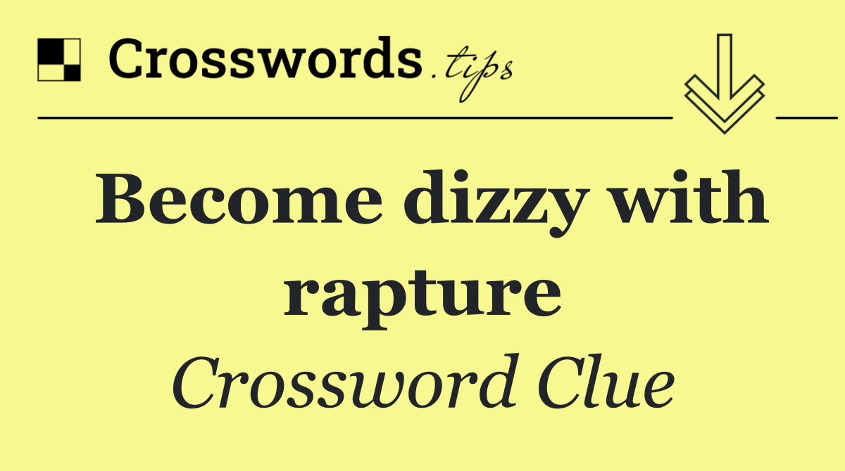 Become dizzy with rapture