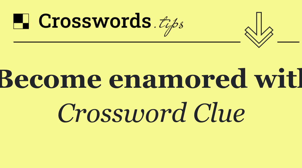 Become enamored with