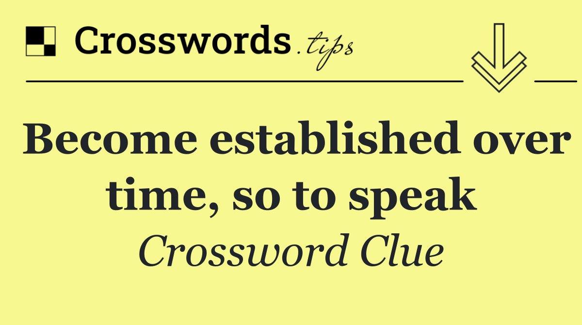 Become established over time, so to speak