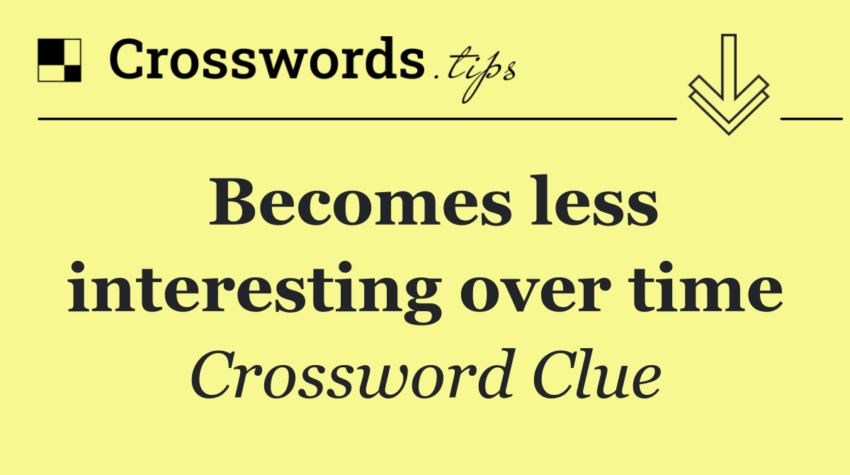 Becomes less interesting over time