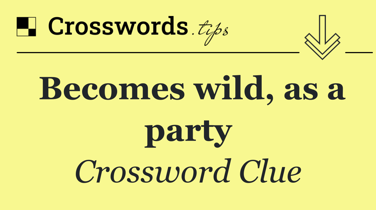 Becomes wild, as a party