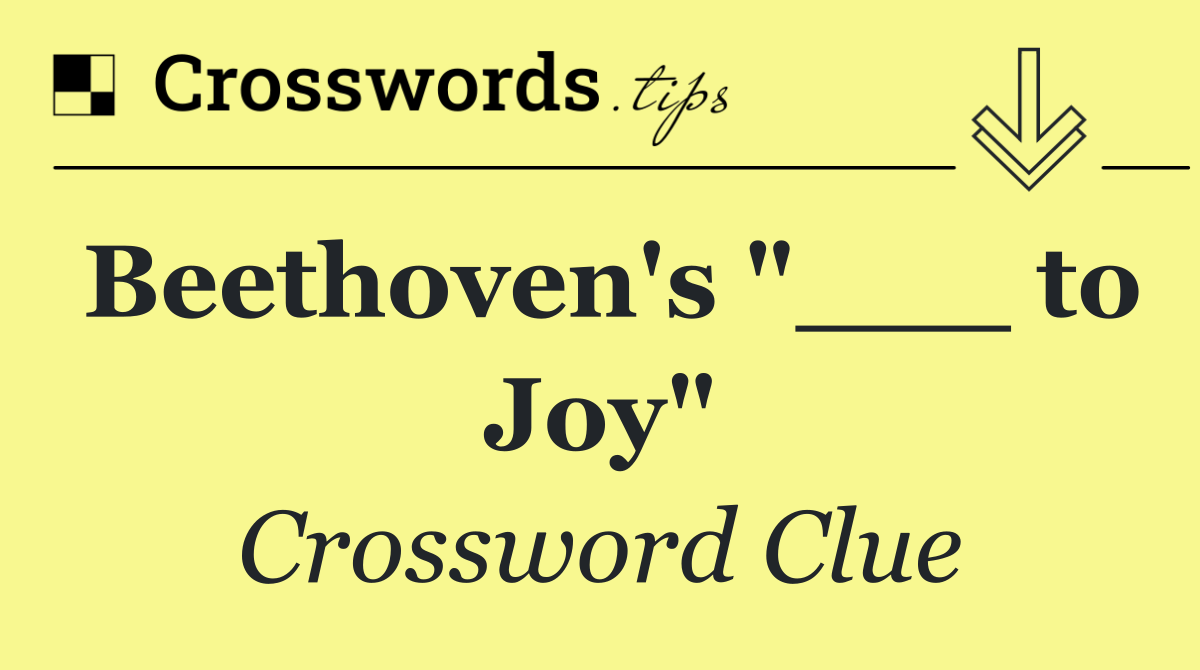 Beethoven's "___ to Joy"
