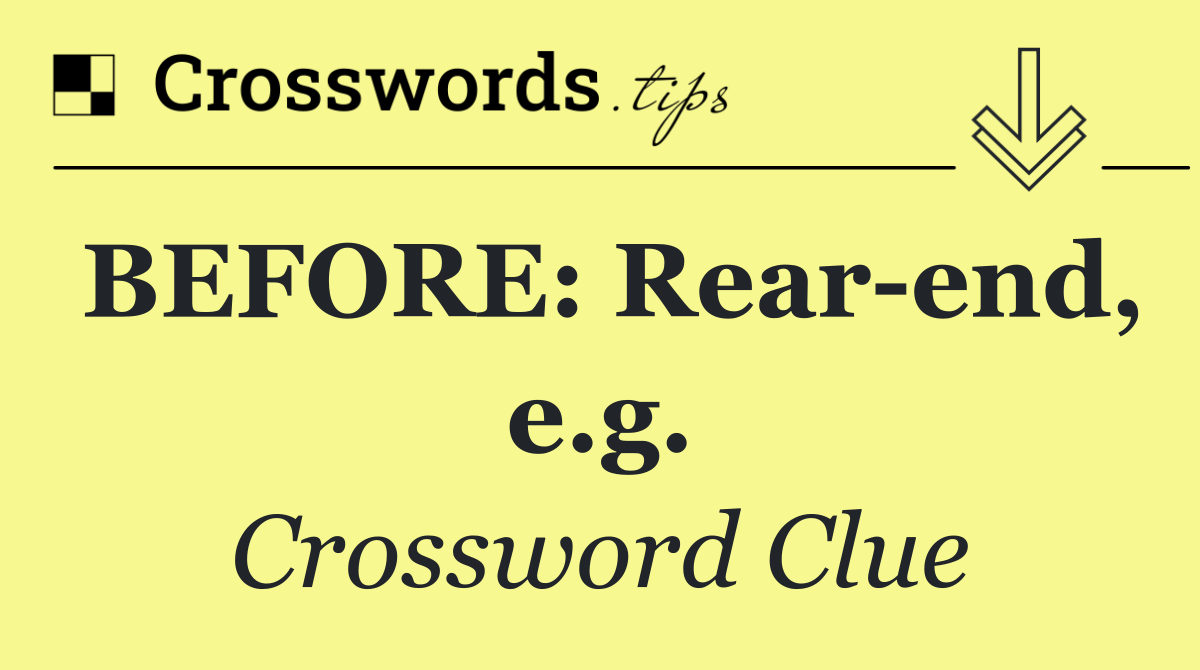 BEFORE: Rear end, e.g.