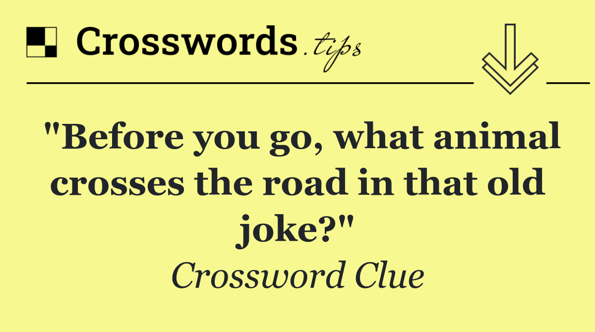 "Before you go, what animal crosses the road in that old joke?"