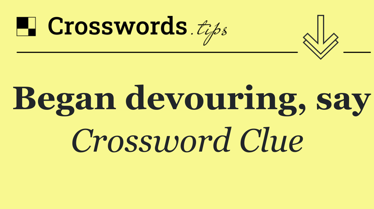 Began devouring, say