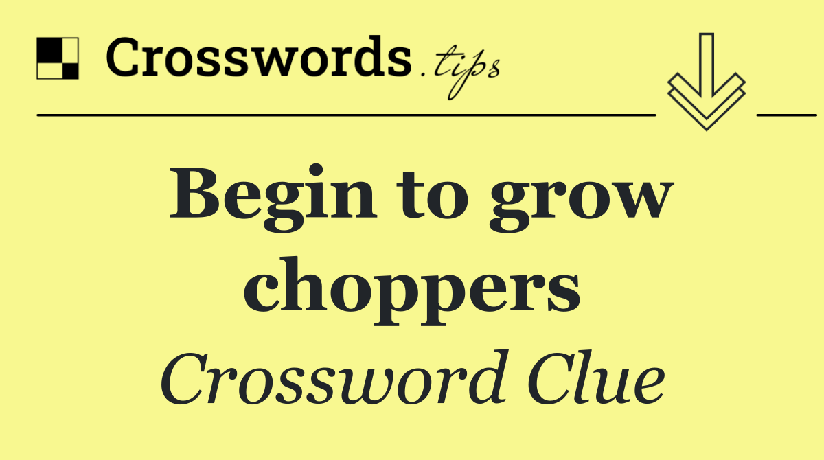 Begin to grow choppers
