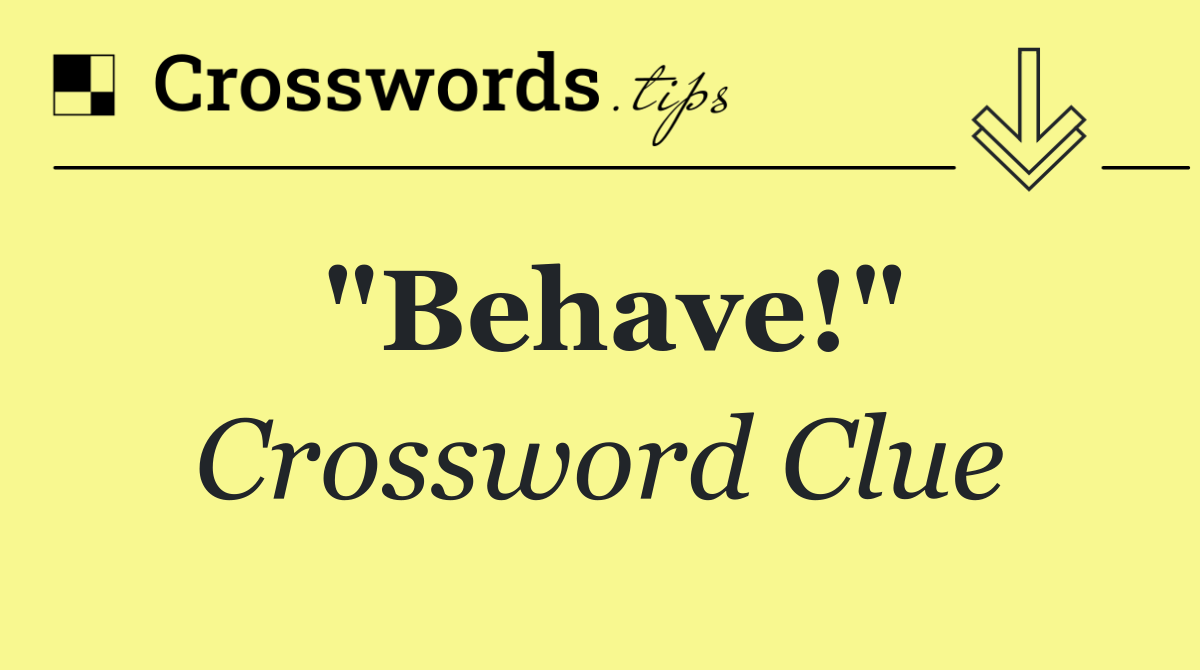 "Behave!"