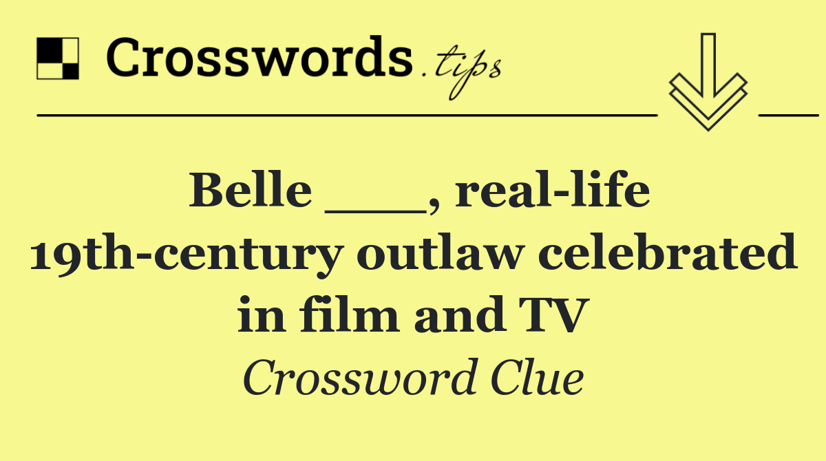 Belle ___, real life 19th century outlaw celebrated in film and TV