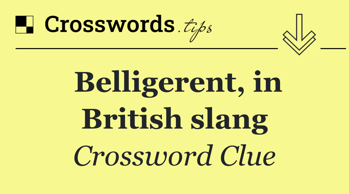 Belligerent, in British slang